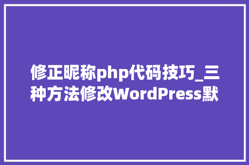 修正昵称php代码技巧_三种方法修改WordPress默认用户名admin