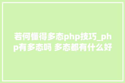 若何懂得多态php技巧_php有多态吗 多态都有什么好处理解许多若干态往往能事半功倍
