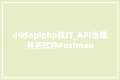 小冰apiphp技巧_API治理开拓软件Postman