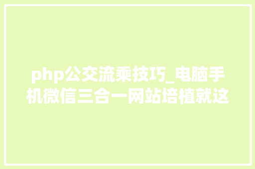 php公交流乘技巧_电脑手机微信三合一网站培植就这样简单