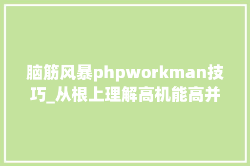 脑筋风暴phpworkman技巧_从根上理解高机能高并发五深入操作系统理解高并发中的协程