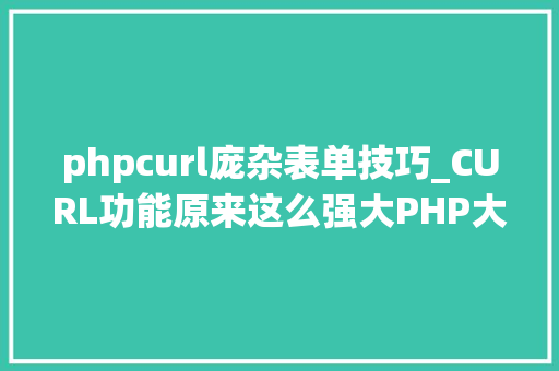 phpcurl庞杂表单技巧_CURL功能原来这么强大PHP大年夜神都在用