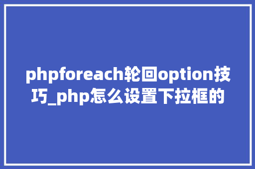 phpforeach轮回option技巧_php怎么设置下拉框的值