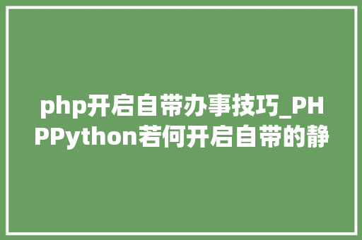 php开启自带办事技巧_PHPPython若何开启自带的静态文件 web 做事器