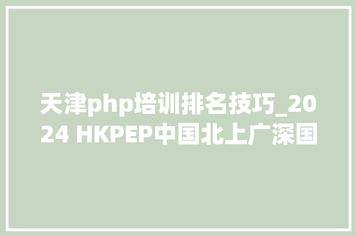 天津php培训排名技巧_2024 HKPEP中国北上广深国际黉舍教诲竞争力排行榜
