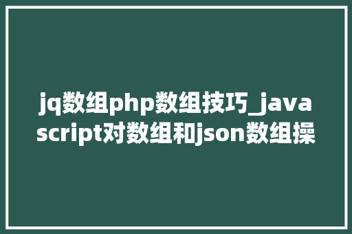 jq数组php数组技巧_javascript对数组和json数组操作