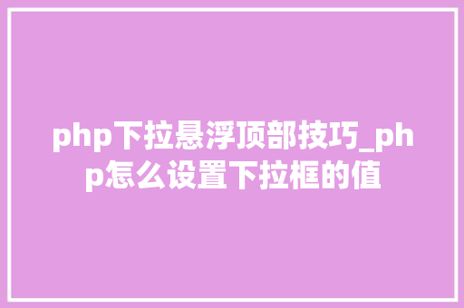 php下拉悬浮顶部技巧_php怎么设置下拉框的值