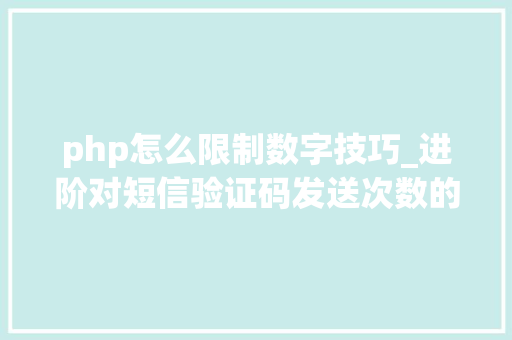 php怎么限制数字技巧_进阶对短信验证码发送次数的限制你用PHP是若何实现的。
