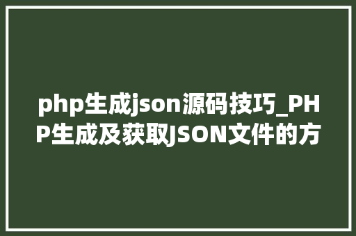 php生成json源码技巧_PHP生成及获取JSON文件的方法