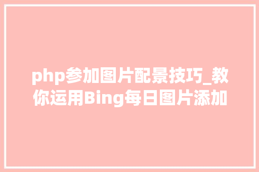 php参加图片配景技巧_教你运用Bing每日图片添加网站背景