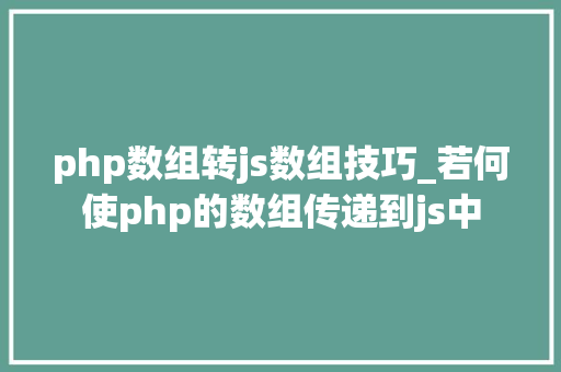 php数组转js数组技巧_若何使php的数组传递到js中