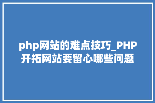 php网站的难点技巧_PHP开拓网站要留心哪些问题