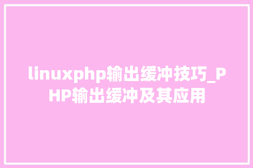 linuxphp输出缓冲技巧_PHP输出缓冲及其应用