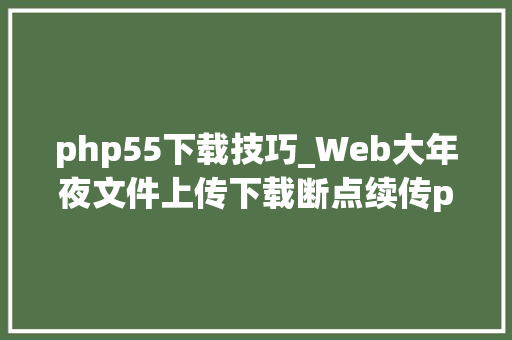 php55下载技巧_Web大年夜文件上传下载断点续传php5mysql示例