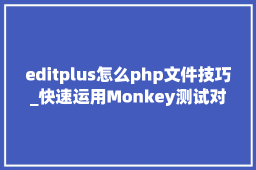 editplus怎么php文件技巧_快速运用Monkey测试对象的方法