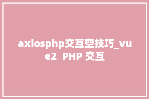 axiosphp交互空技巧_vue2  PHP 交互