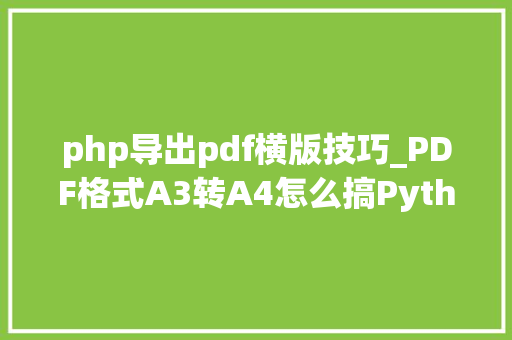 php导出pdf横版技巧_PDF格式A3转A4怎么搞Python惊艳到我了9