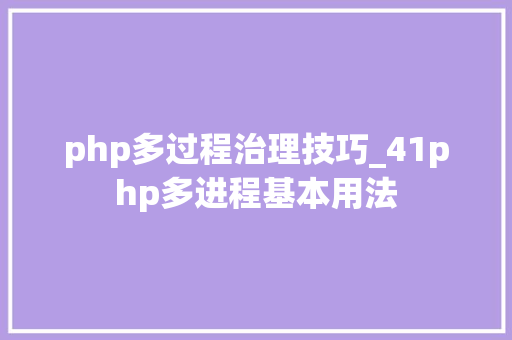 php多过程治理技巧_41php多进程基本用法