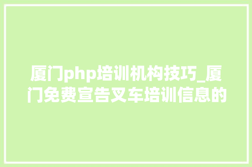 厦门php培训机构技巧_厦门免费宣告叉车培训信息的网站有哪些