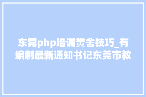东莞php培训黉舍技巧_有编制最新通知书记东莞市教诲局公开招聘一批教师
