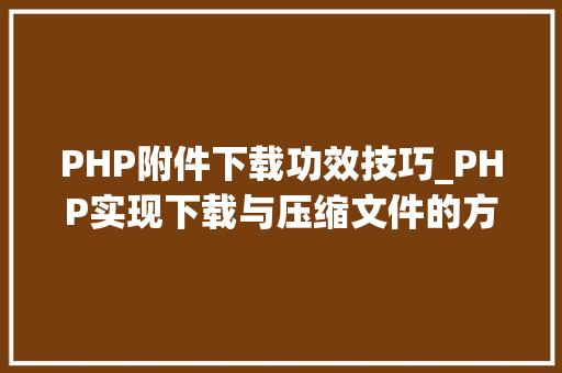 PHP附件下载功效技巧_PHP实现下载与压缩文件的方法的封装与整理