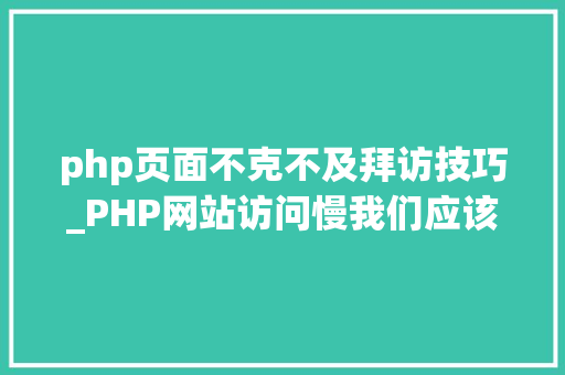 php页面不克不及拜访技巧_PHP网站访问慢我们应该若何处理