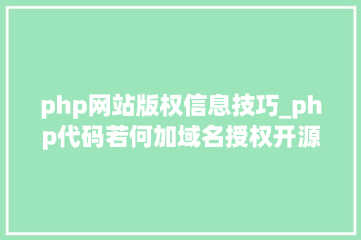 php网站版权信息技巧_php代码若何加域名授权开源php项目若何保护版权 商业授权