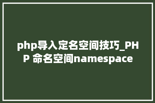 php导入定名空间技巧_PHP 命名空间namespace