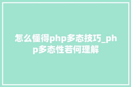 怎么懂得php多态技巧_php多态性若何理解