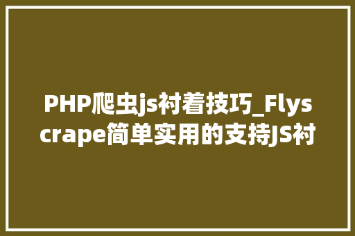 PHP爬虫js衬着技巧_Flyscrape简单实用的支持JS衬着和实时调试的爬虫框架