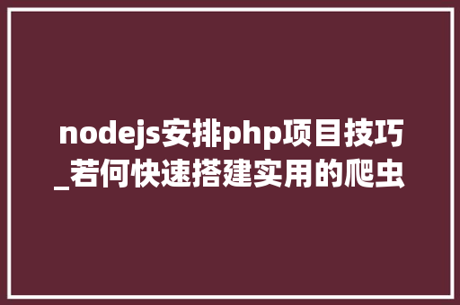 nodejs安排php项目技巧_若何快速搭建实用的爬虫治理系统干货满满值得珍藏