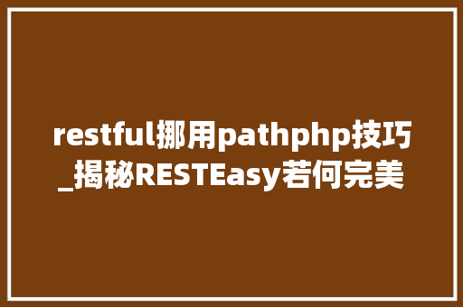 restful挪用pathphp技巧_揭秘RESTEasy若何完美支持JAVA 微做事中的多种数据格式