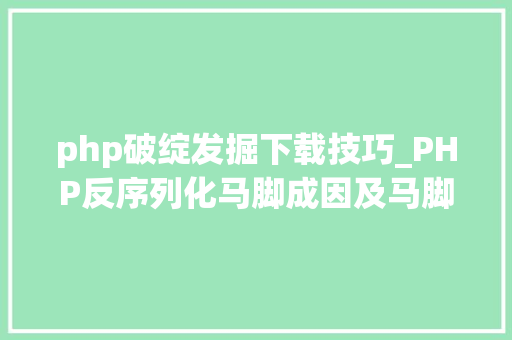 php破绽发掘下载技巧_PHP反序列化马脚成因及马脚挖掘技巧与案例