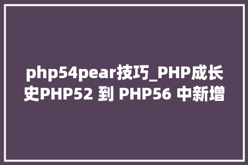 php54pear技巧_PHP成长史PHP52 到 PHP56 中新增的功能详解