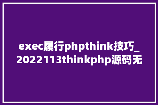 exec履行phpthink技巧_2022113thinkphp源码无差别阅读十八 exec履行phpthink技巧_2022113thinkphp源码无差别阅读十八