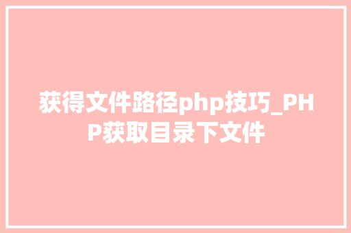 获得文件路径php技巧_PHP获取目录下文件