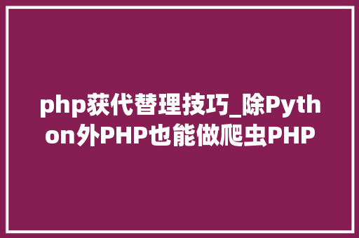 php获代替理技巧_除Python外PHP也能做爬虫PHP准时爬取代理IP