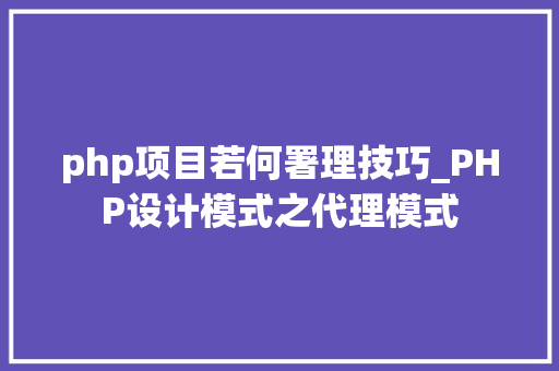 php项目若何署理技巧_PHP设计模式之代理模式