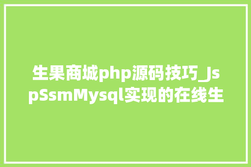 生果商城php源码技巧_JspSsmMysql实现的在线生果商城系统源码附带视频指导运行教程