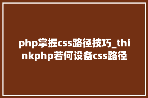 php掌握css路径技巧_thinkphp若何设备css路径