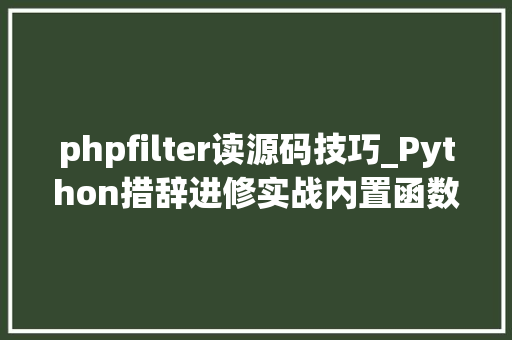 phpfilter读源码技巧_Python措辞进修实战内置函数filter的运用附源码