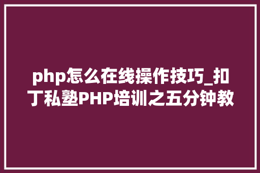 php怎么在线操作技巧_扣丁私塾PHP培训之五分钟教你编写一个实时弹幕网站