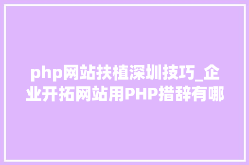 php网站扶植深圳技巧_企业开拓网站用PHP措辞有哪些优势
