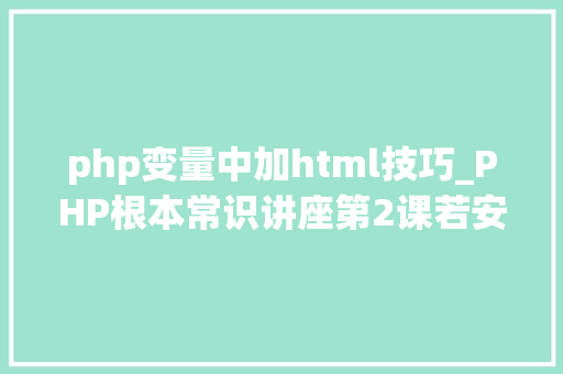 php变量中加html技巧_PHP根本常识讲座第2课若安在HTML页面中嵌入PHP代码