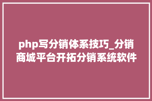 php写分销体系技巧_分销商城平台开拓分销系统软件定制筹划