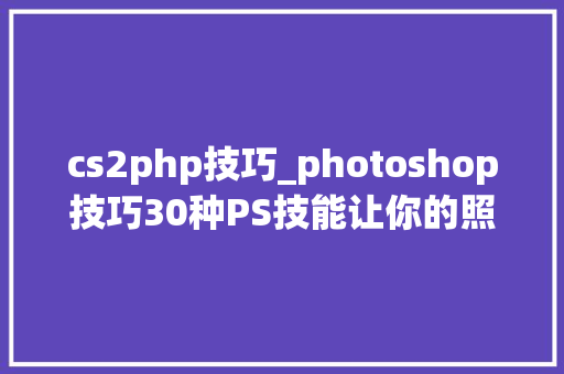 cs2php技巧_photoshop技巧30种PS技能让你的照片美到弗成