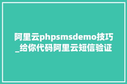 阿里云phpsmsdemo技巧_给你代码阿里云短信验证码登录开拓集成