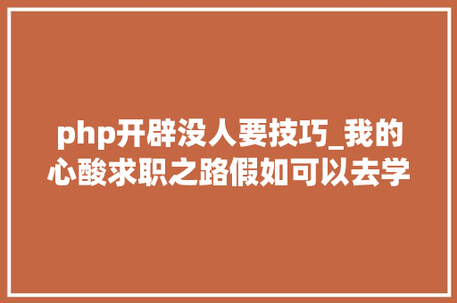 php开辟没人要技巧_我的心酸求职之路假如可以去学JavaC不要搞Python