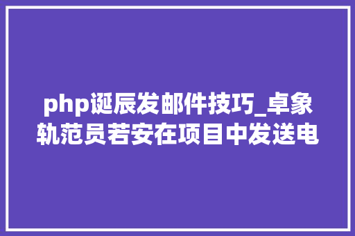 php诞辰发邮件技巧_卓象轨范员若安在项目中发送电子邮件