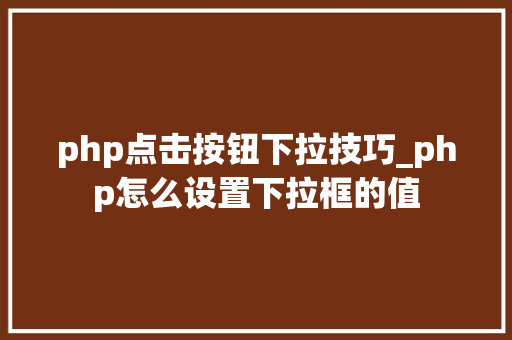 php点击按钮下拉技巧_php怎么设置下拉框的值